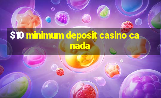 $10 minimum deposit casino canada