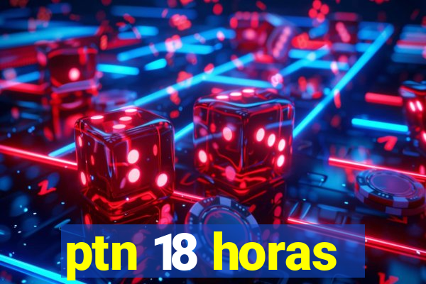 ptn 18 horas