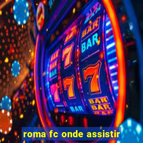 roma fc onde assistir