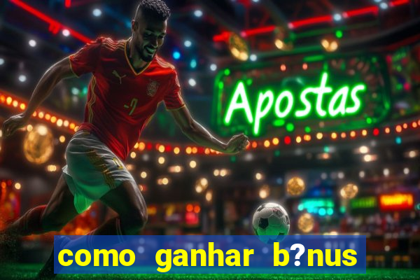 como ganhar b?nus na estrela bet