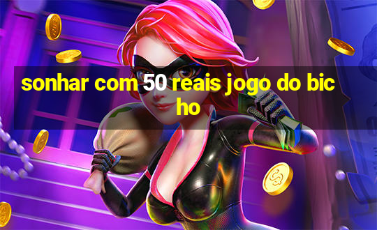 sonhar com 50 reais jogo do bicho