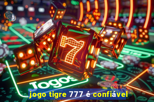 jogo tigre 777 é confiável