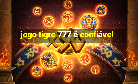 jogo tigre 777 é confiável