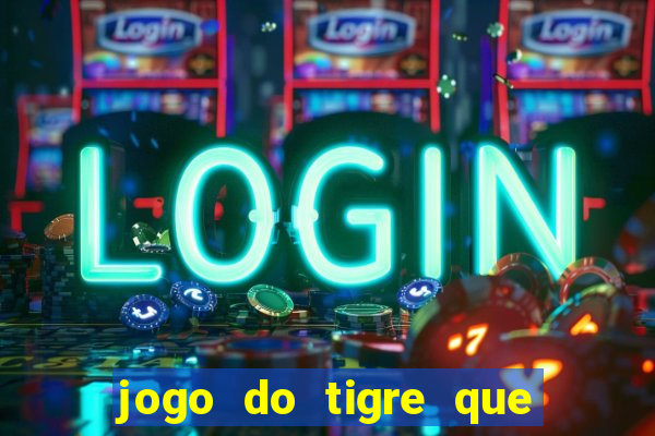 jogo do tigre que ganha dinheiro