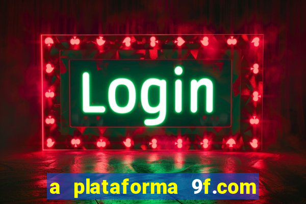 a plataforma 9f.com é confiável