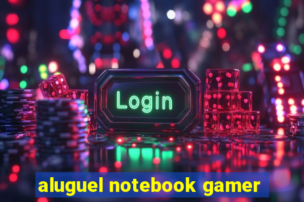 aluguel notebook gamer