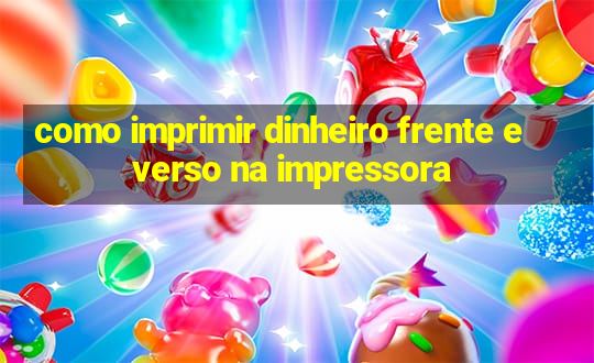 como imprimir dinheiro frente e verso na impressora