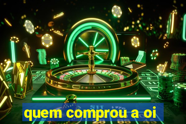 quem comprou a oi