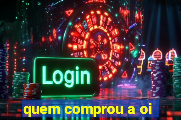 quem comprou a oi