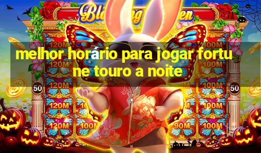 melhor horário para jogar fortune touro a noite