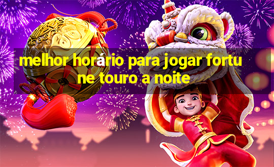 melhor horário para jogar fortune touro a noite