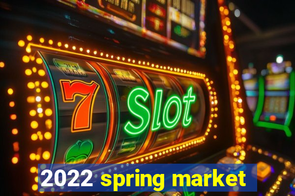 2022 spring market