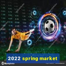 2022 spring market