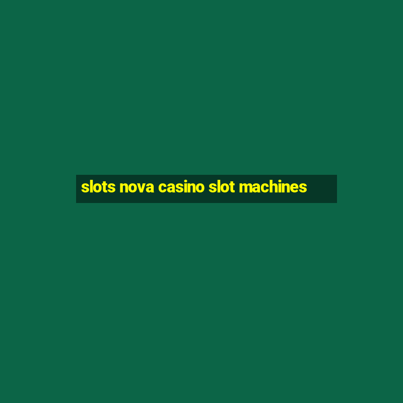 slots nova casino slot machines