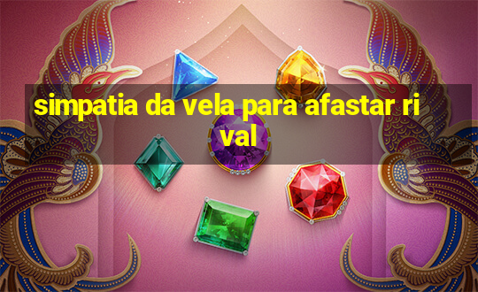 simpatia da vela para afastar rival