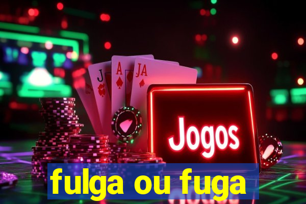 fulga ou fuga