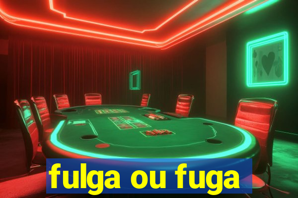 fulga ou fuga