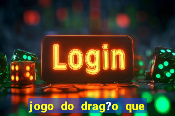 jogo do drag?o que ganha dinheiro