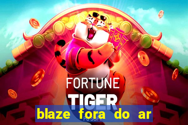 blaze fora do ar no brasil