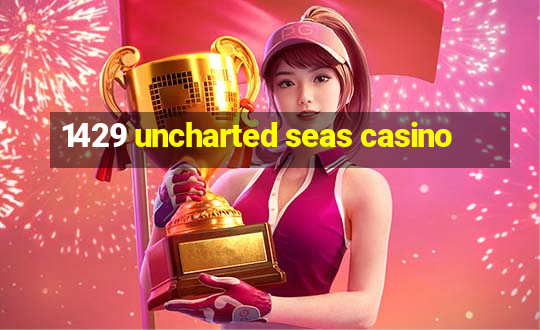 1429 uncharted seas casino