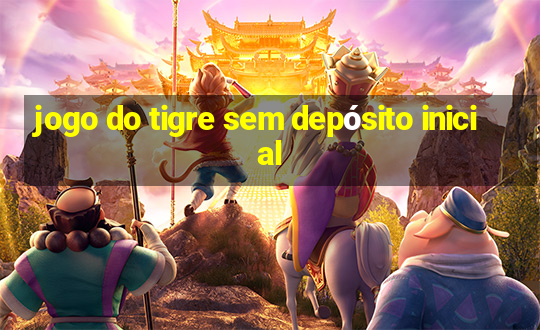 jogo do tigre sem depósito inicial