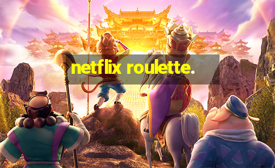 netflix roulette.