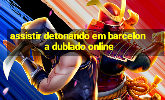 assistir detonando em barcelona dublado online