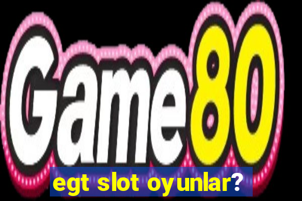 egt slot oyunlar?