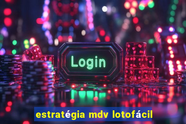 estratégia mdv lotofácil