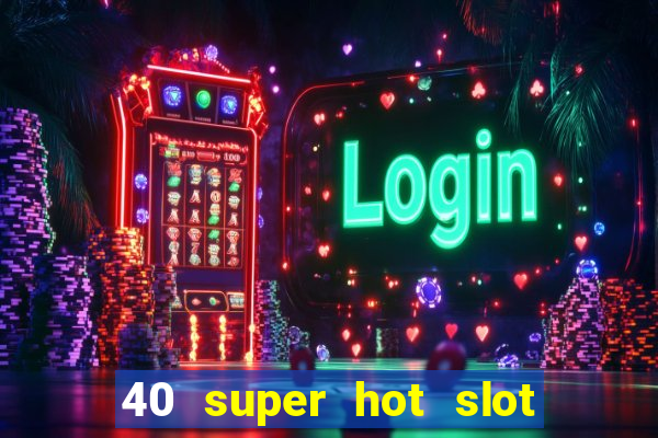 40 super hot slot game free