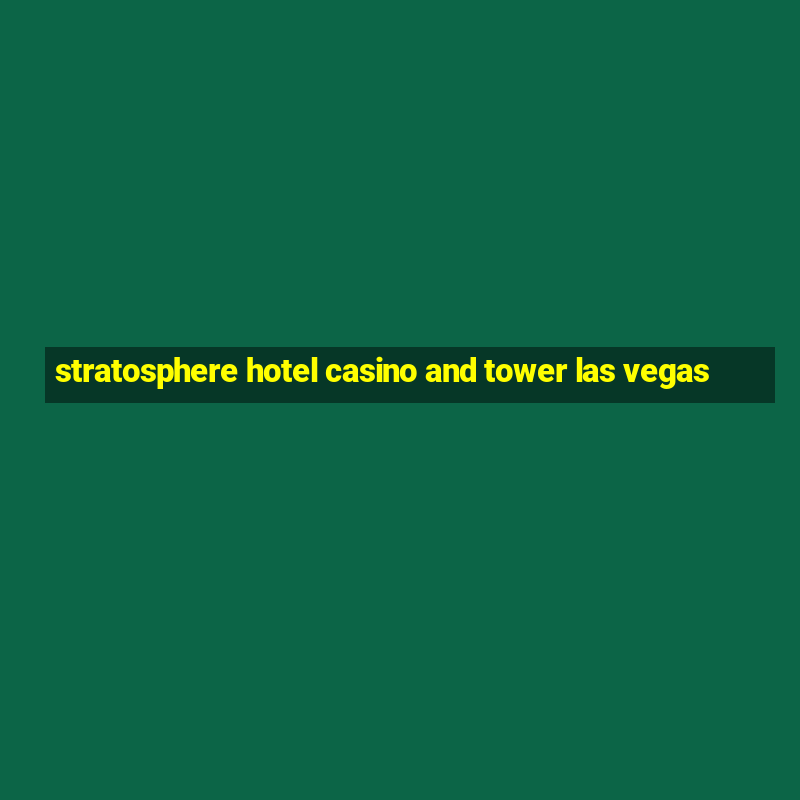 stratosphere hotel casino and tower las vegas