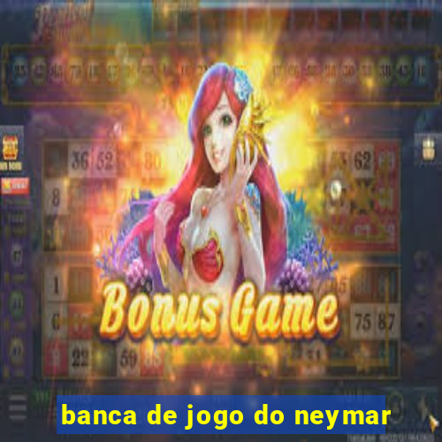 banca de jogo do neymar