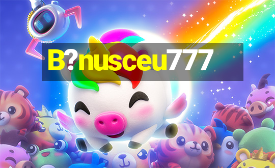 B?nusceu777