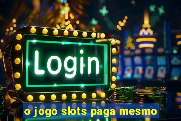 o jogo slots paga mesmo