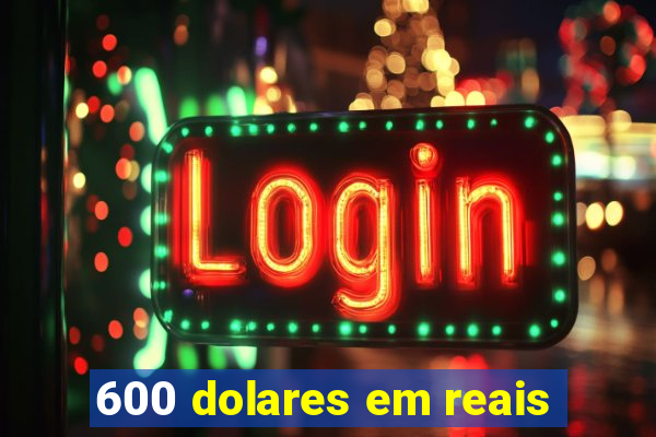 600 dolares em reais