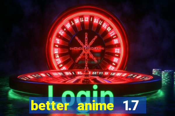 better anime 1.7 apk download