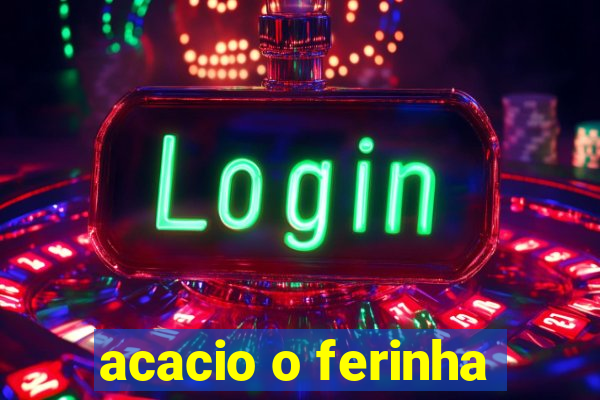 acacio o ferinha