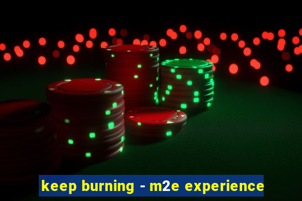 keep burning - m2e experience