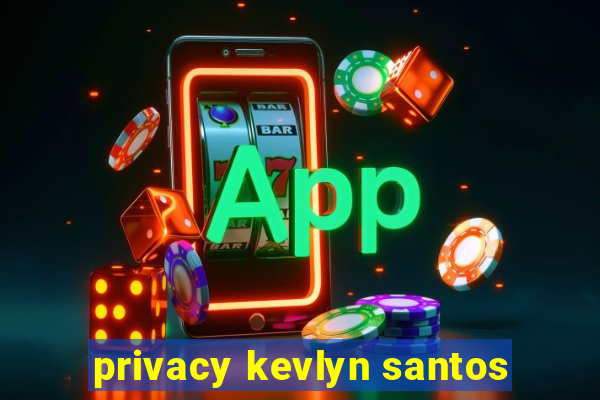 privacy kevlyn santos