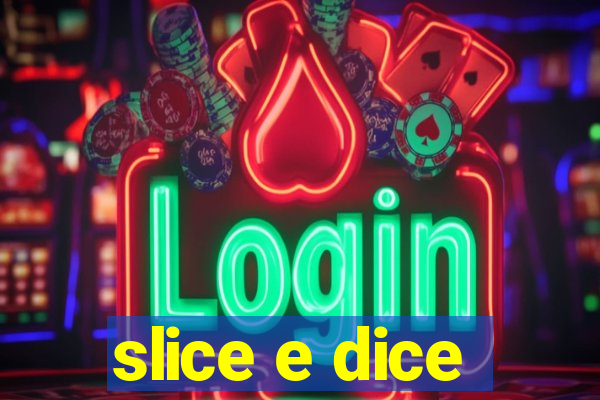 slice e dice