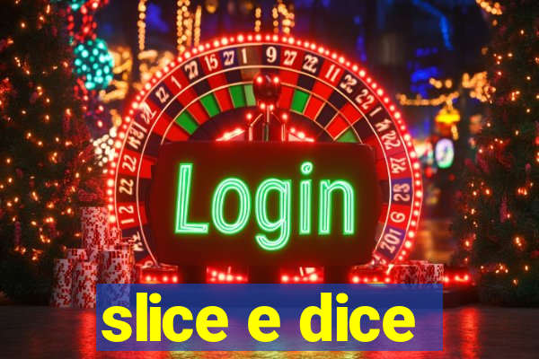 slice e dice