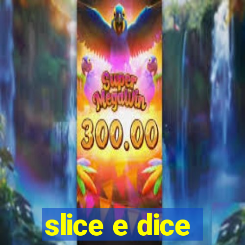 slice e dice