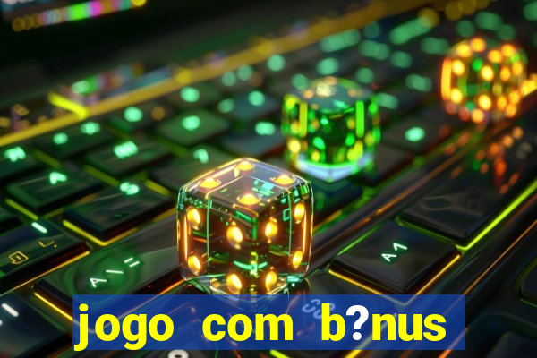 jogo com b?nus para ganhar dinheiro