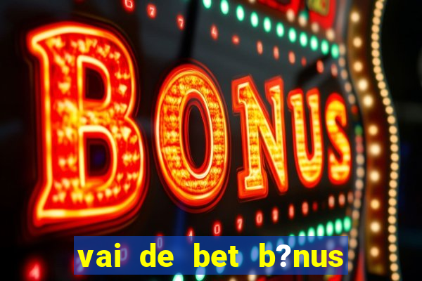 vai de bet b?nus sem depósito