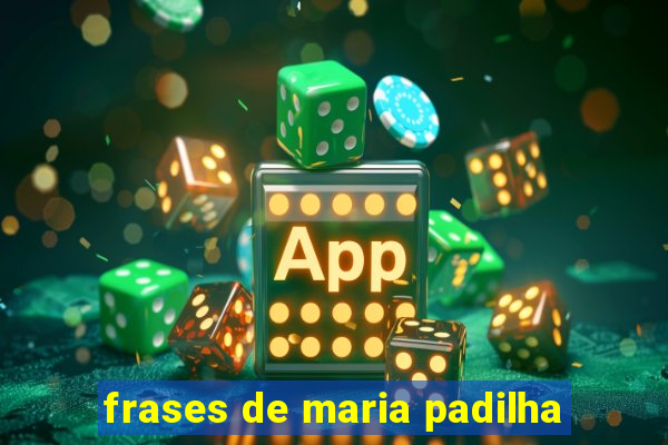 frases de maria padilha