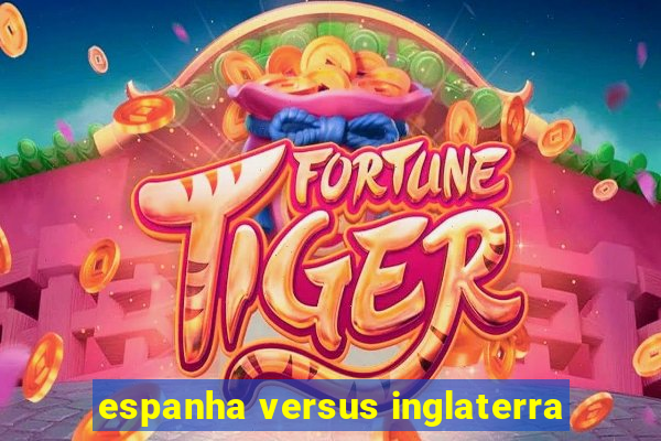 espanha versus inglaterra