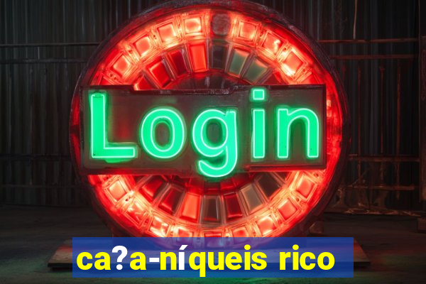 ca?a-níqueis rico