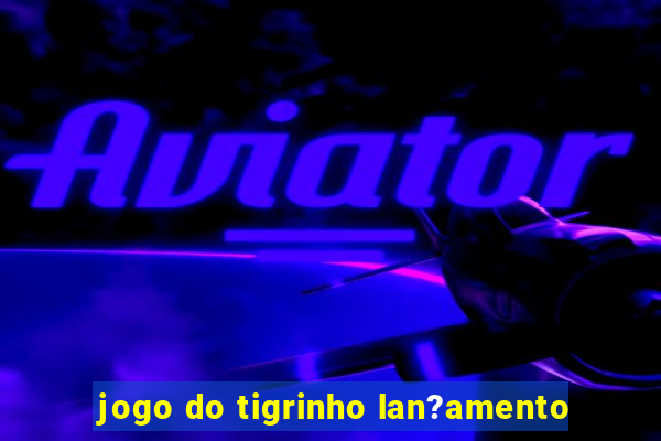 jogo do tigrinho lan?amento