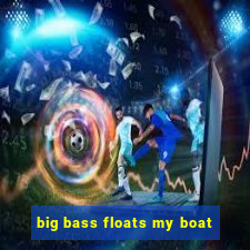 big bass floats my boat