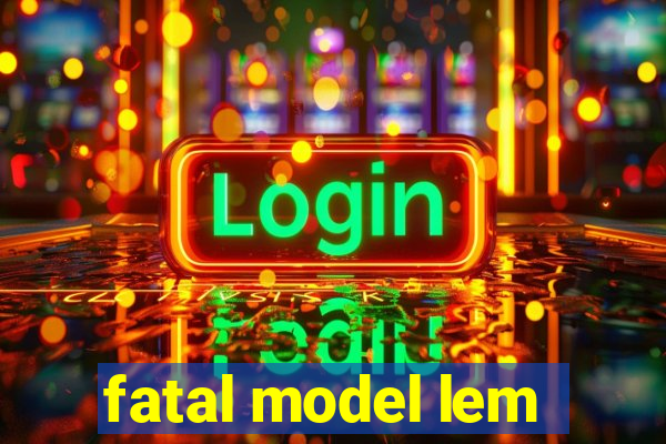 fatal model lem